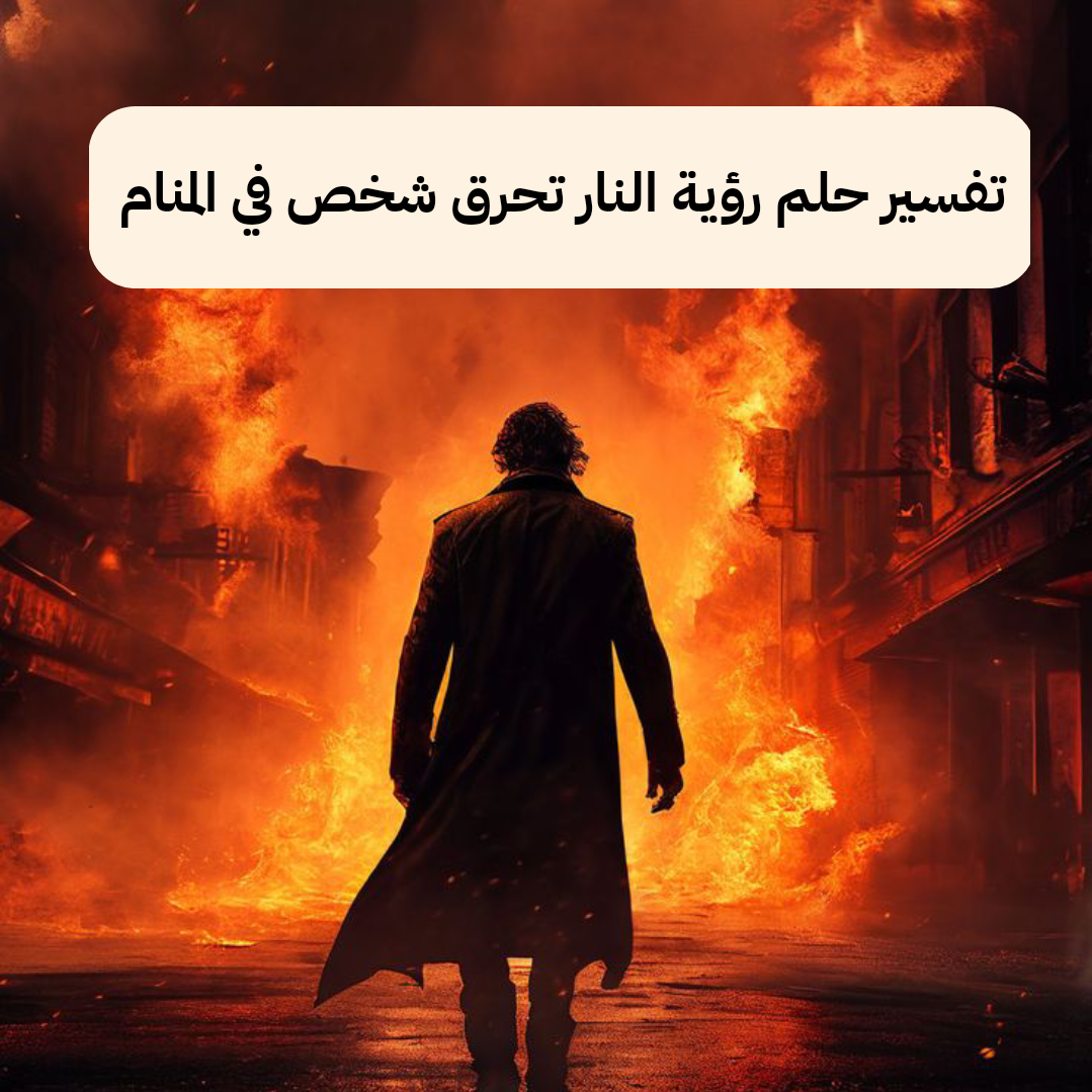 تفسير حلم رؤية النار تحرق شخص في المنام