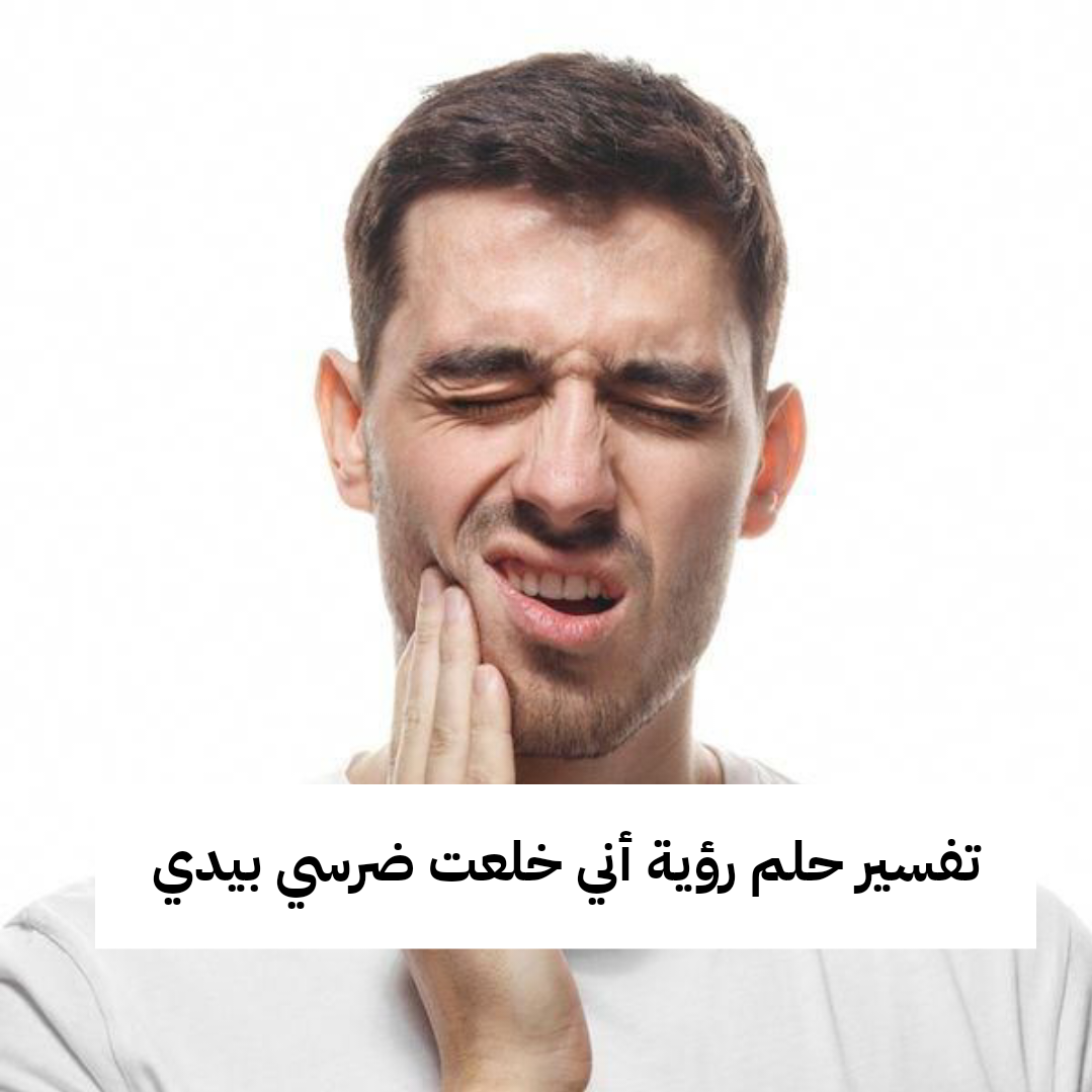 تفسير حلم رؤية أني خلعت ضرسي بيدي بدون ألم في المنام