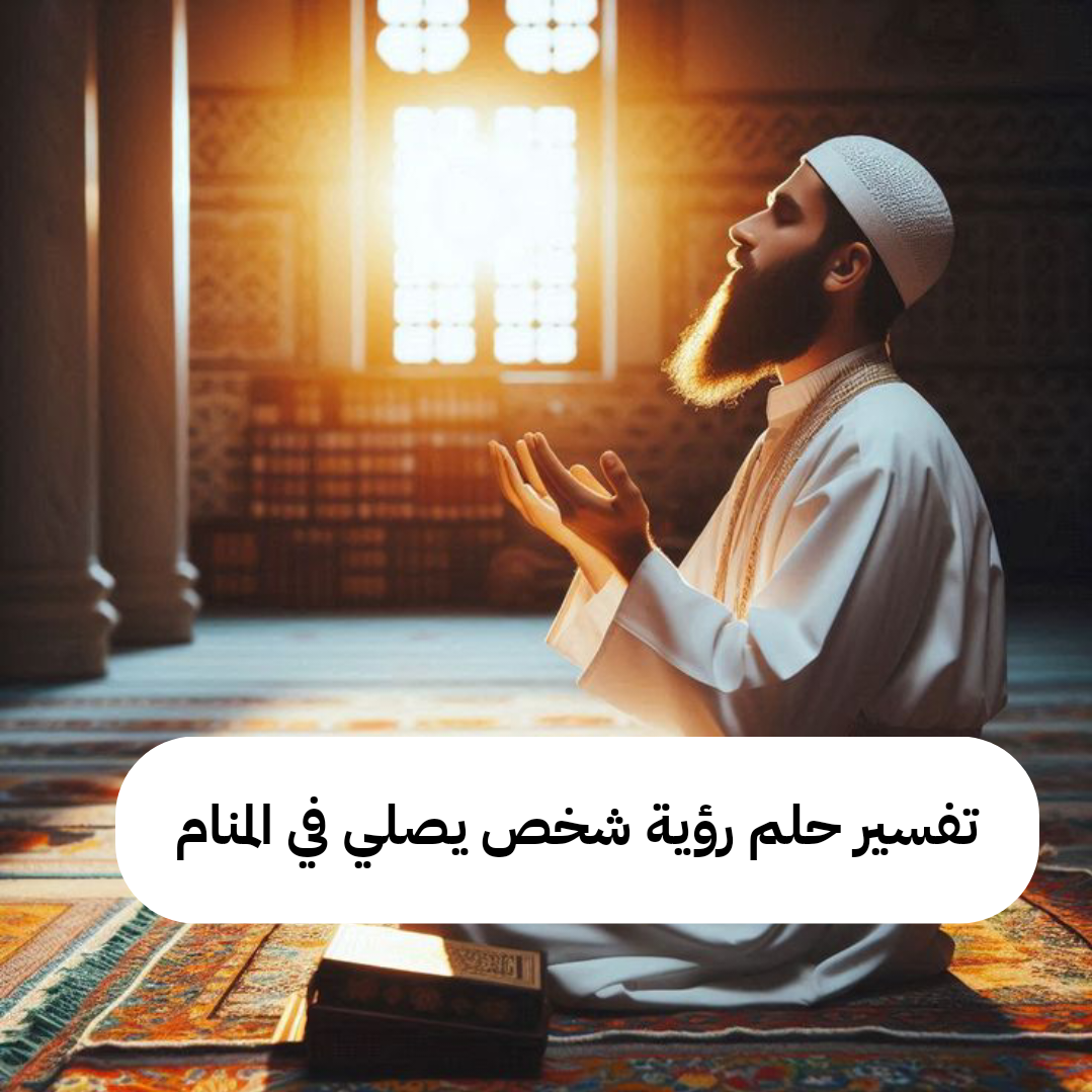 تفسير حلم رؤية شخص يصلي في المنام