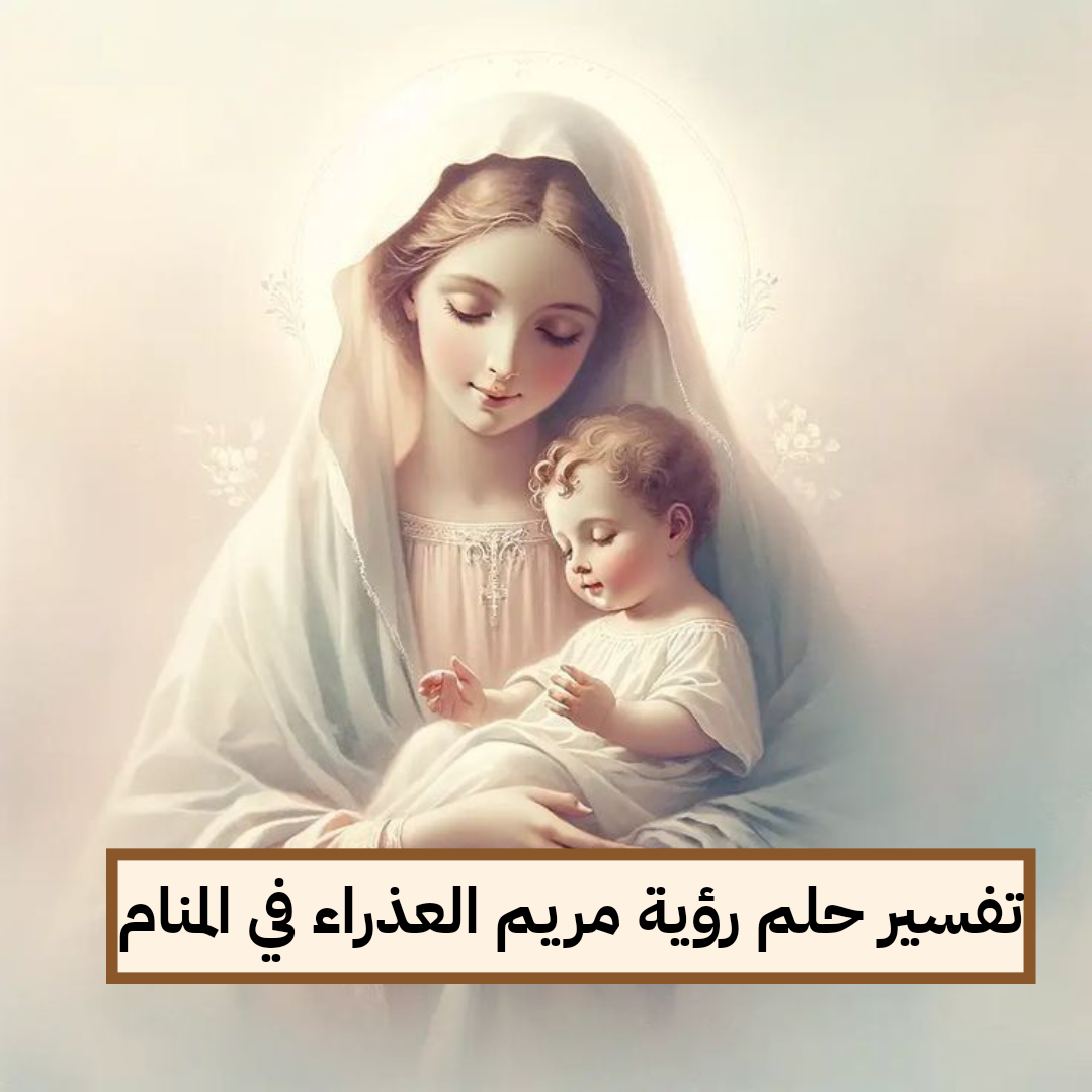 تفسير حلم رؤية مريم العذراء في المنام لابن سيرين