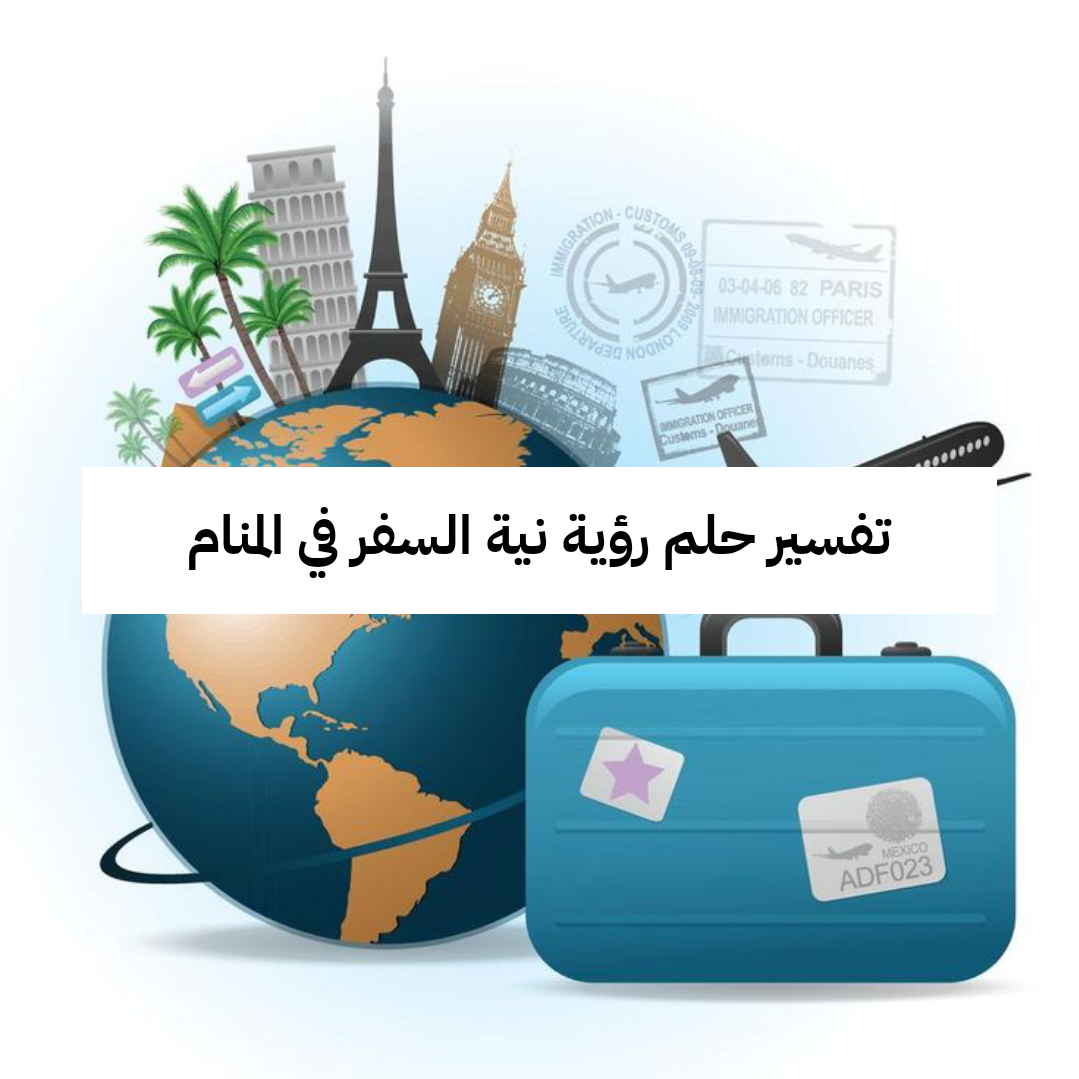 تفسير حلم رؤية نية السفر في المنام