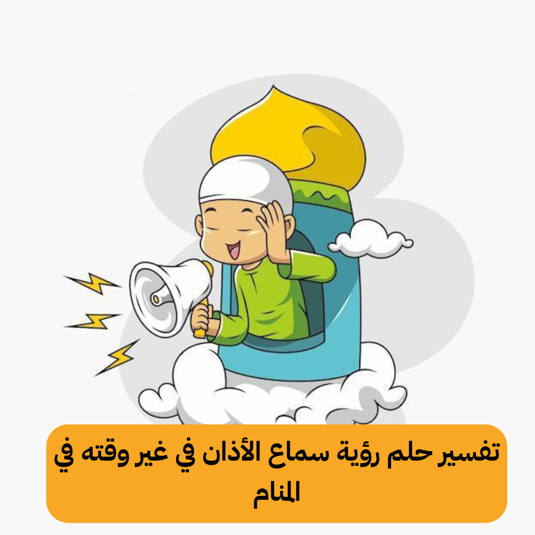 تفسير حلم رؤية سماع الأذان في غير وقته في المنام