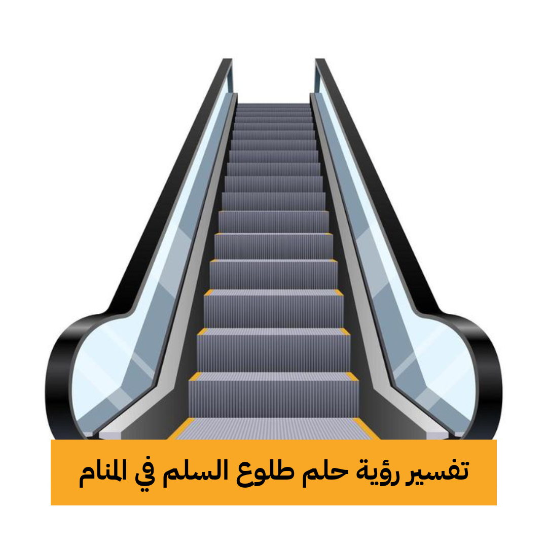 تفسير رؤية حلم طلوع السلم في المنام