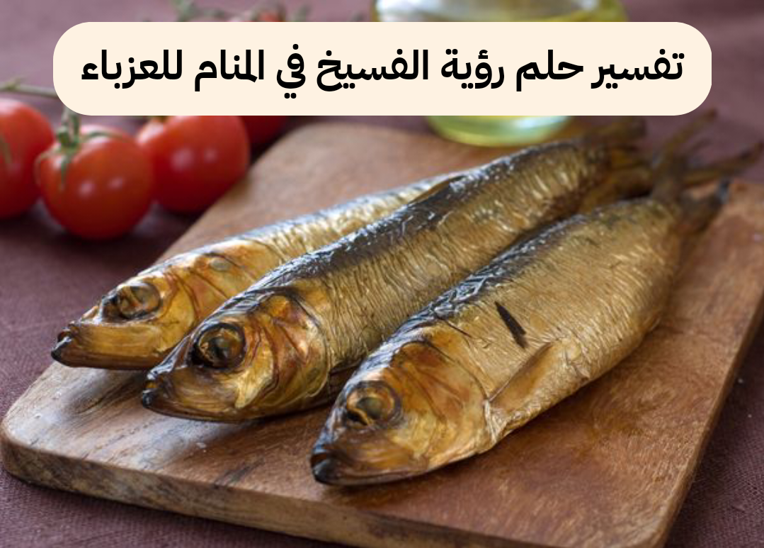 تفسير حلم رؤية الفسيخ في المنام للعزباء والمتزوجة