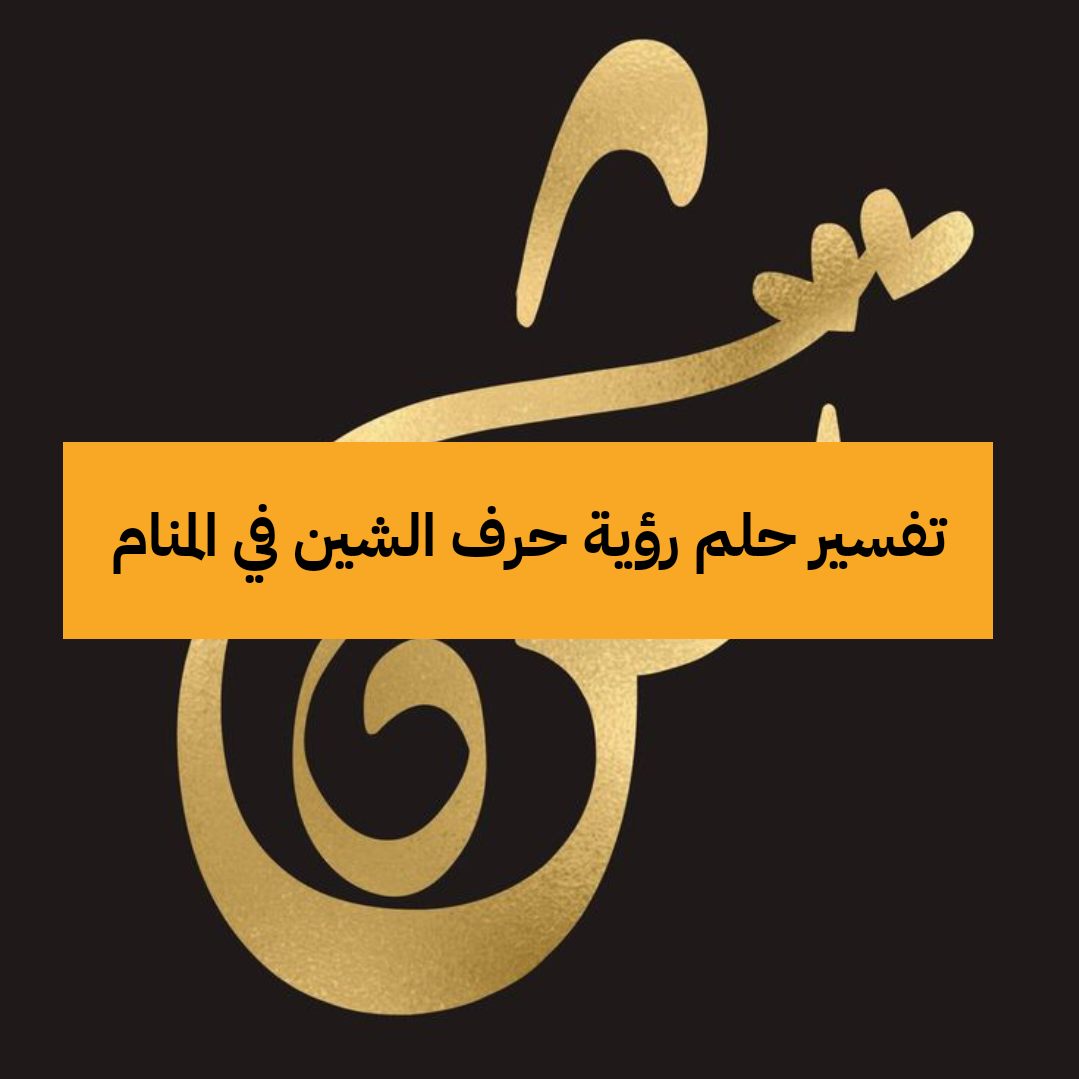 تفسير حلم رؤية حرف الشين في المنام