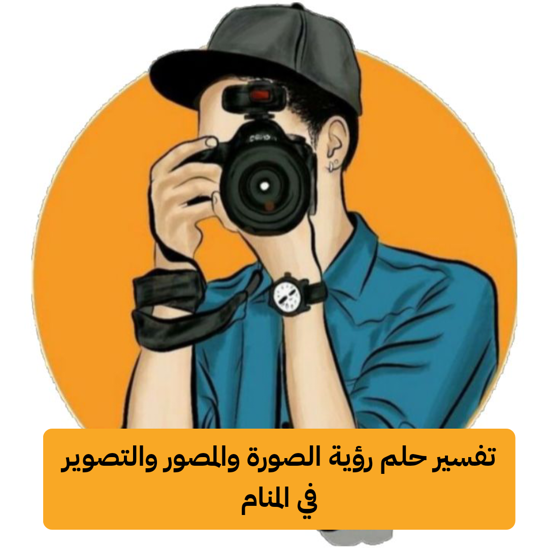تفسير حلم رؤية الصورة والمصور والتصوير في المنام