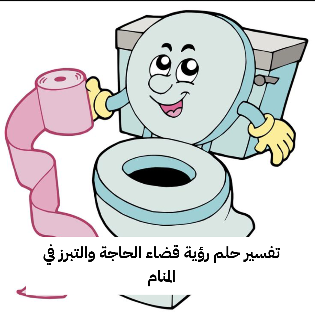 تفسير حلم رؤية قضاء الحاجة والتبرز في المنام