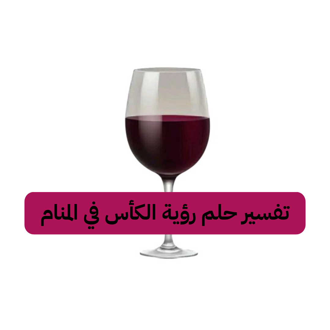 تفسير حلم رؤية الكأس في المنام