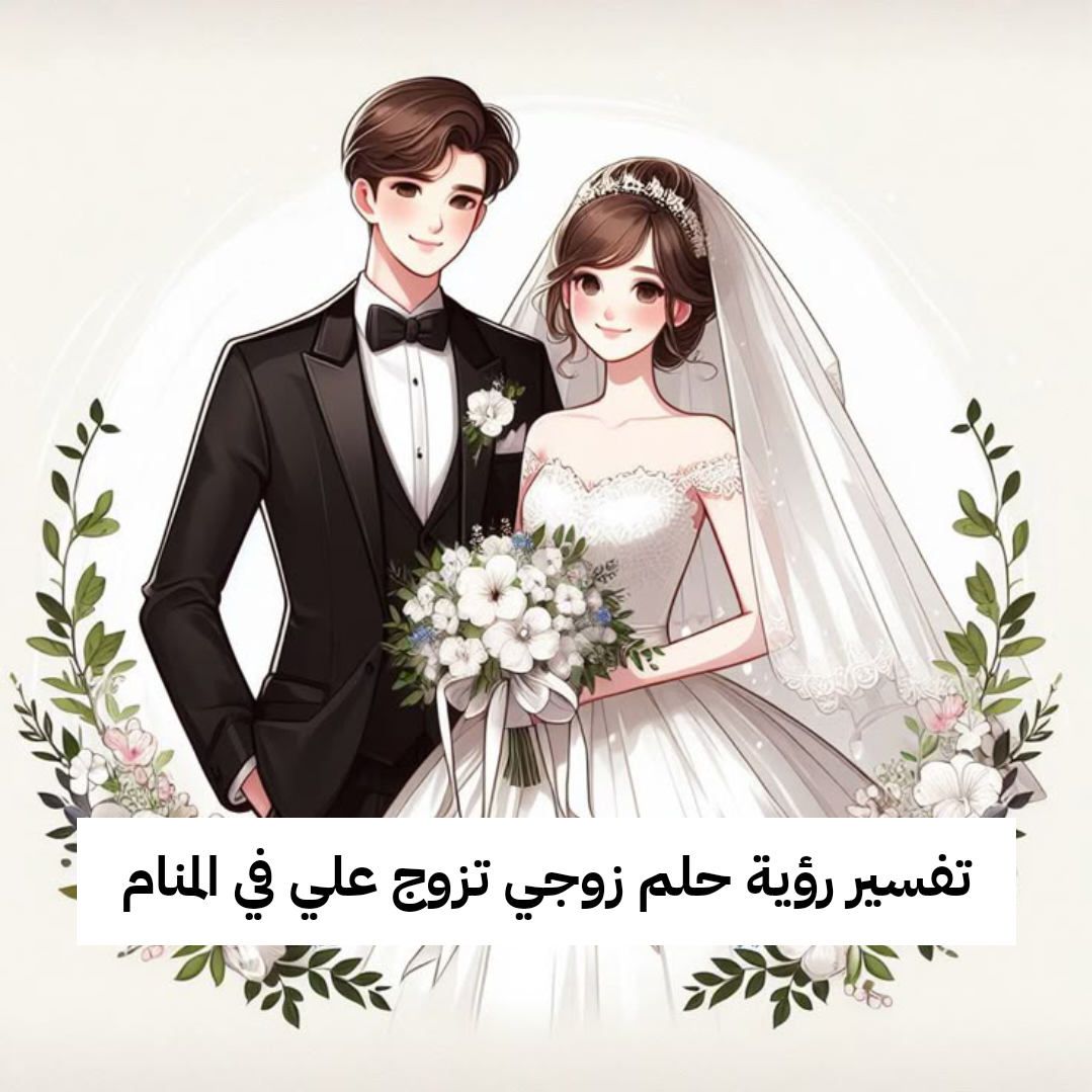 تفسير رؤية حلم زوجي تزوج علي في المنام