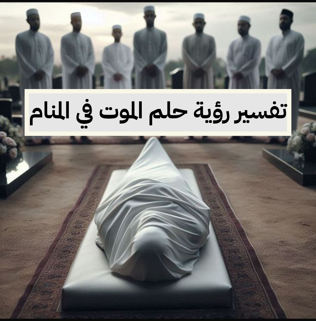 تفسير رؤية حلم الموت في المنام لابن سيرين