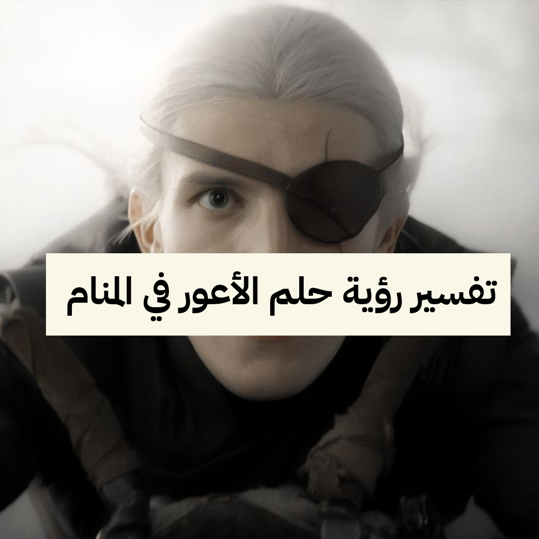 تفسير رؤية حلم الأعور في المنام لابن سيرين بالتفصيل