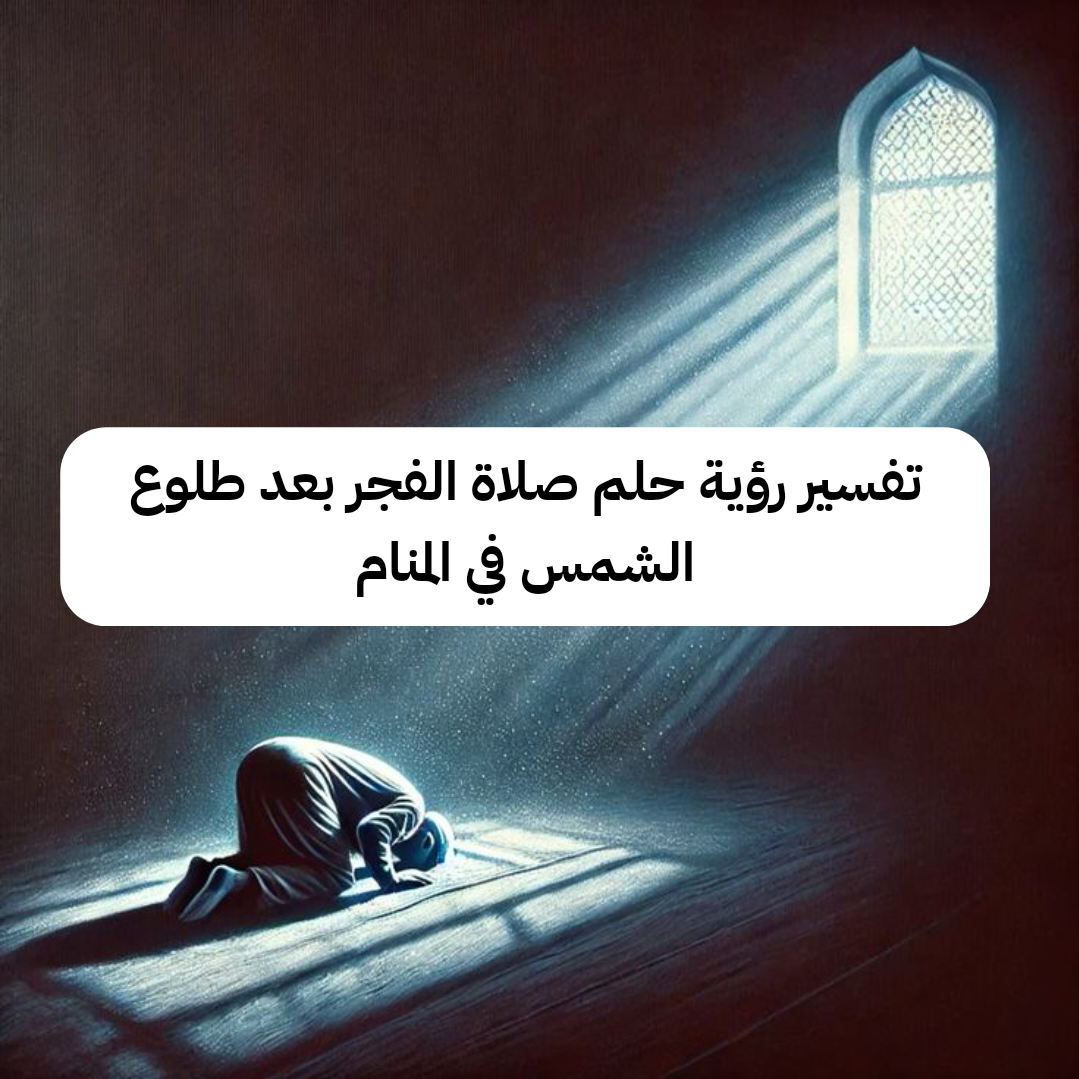 تفسير رؤية حلم صلاة الفجر بعد طلوع الشمس في المنام