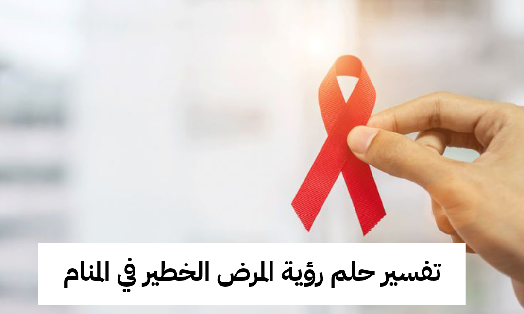 تفسير حلم رؤية المرض الخطير في المنام