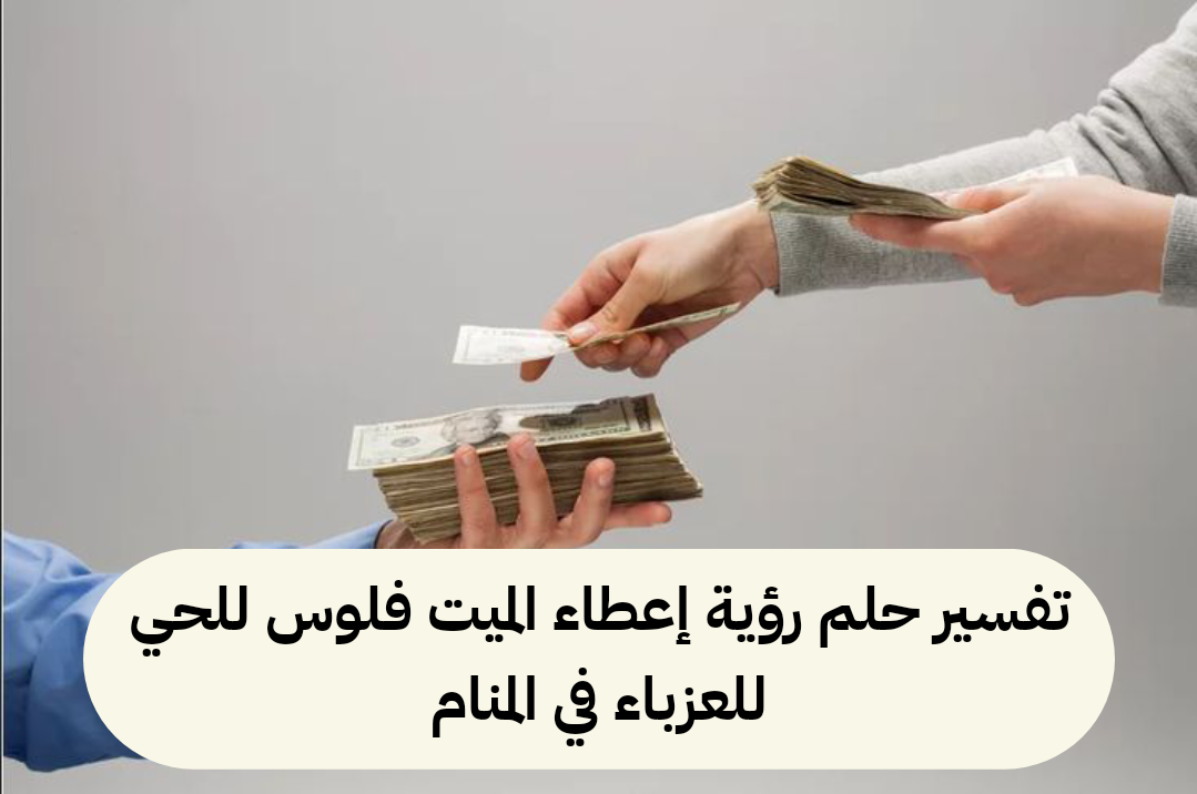 تفسير حلم رؤية إعطاء الميت فلوس للحي للعزباء في المنام