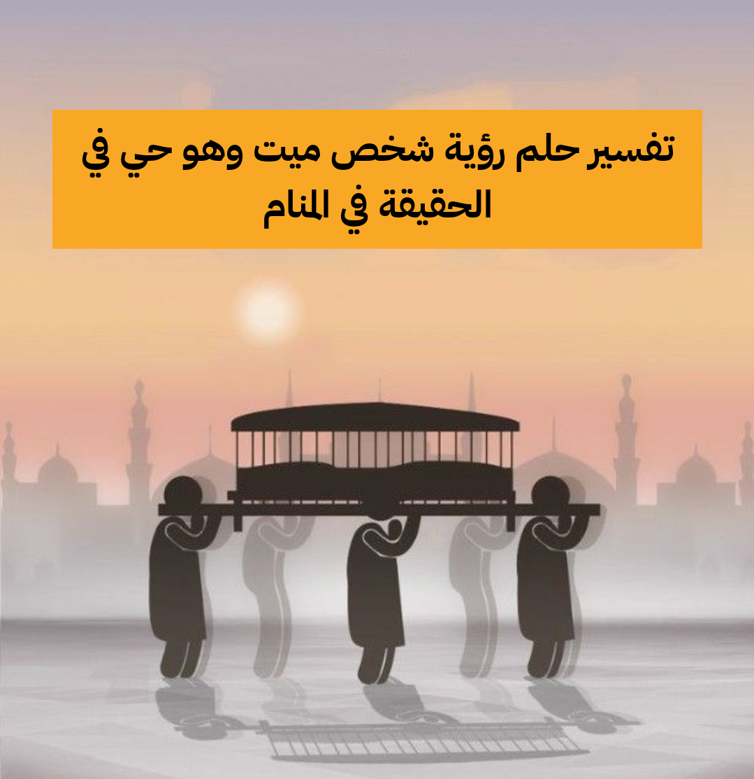 تفسير حلم رؤية شخص ميت وهو حي في الحقيقة في المنام