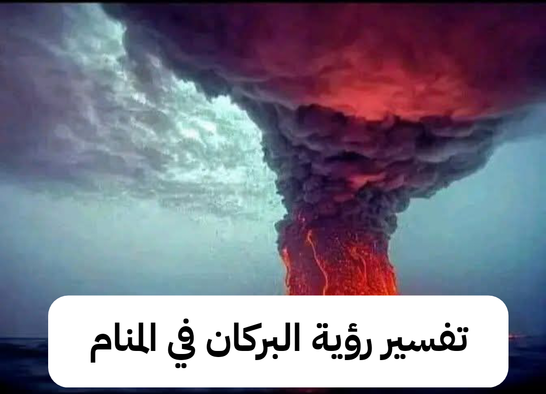 تفسير رؤية البركان في المنام