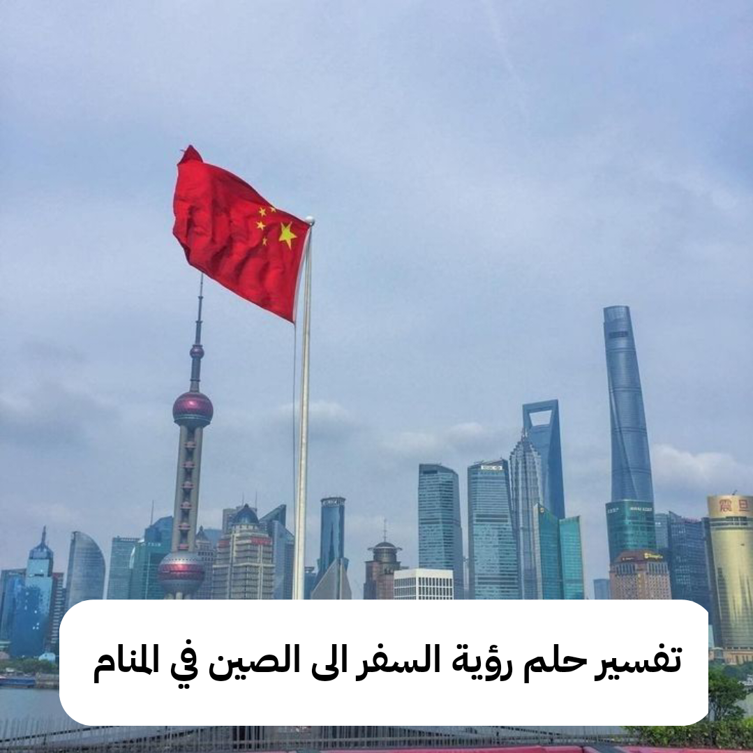 تفسير حلم رؤية السفر الى الصين في المنام