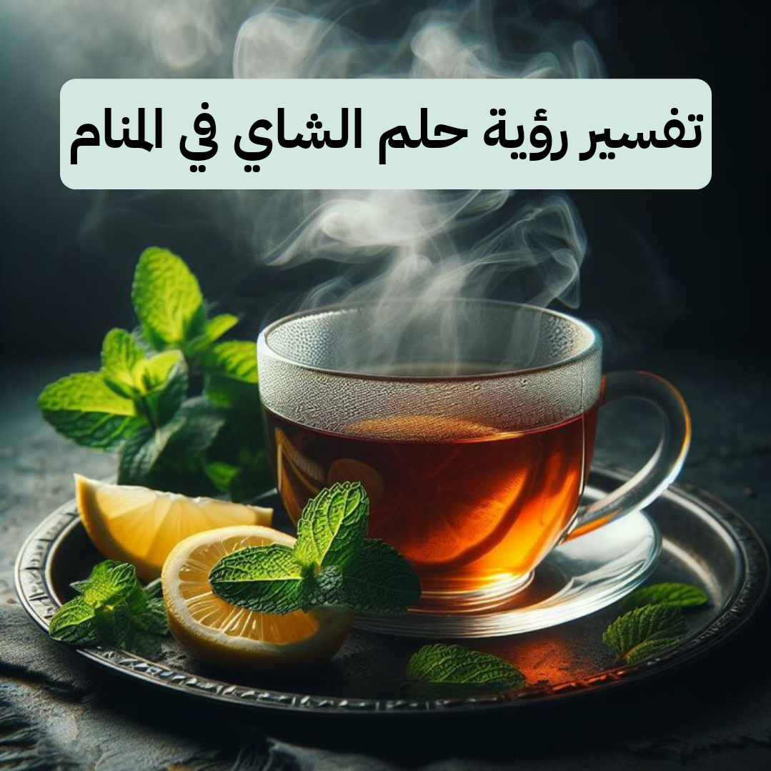 تفسير رؤية حلم الشاي في المنام لابن سيرين