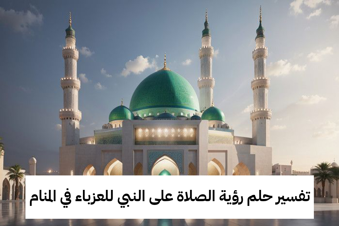تفسير حلم رؤية الصلاة على النبي للعزباء في المنام