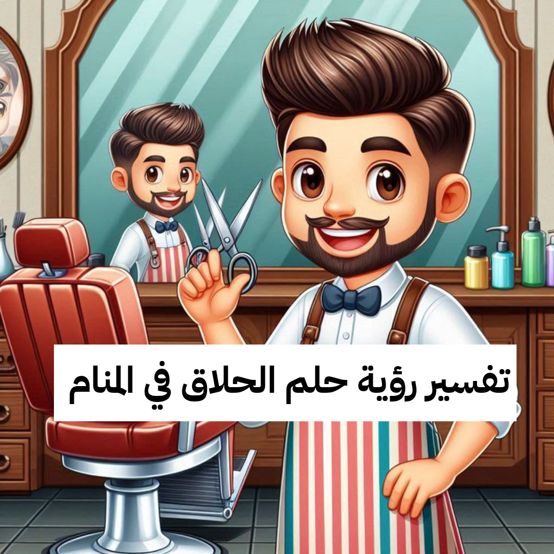 تفسير رؤية حلم الحلاق في المنام لابن سيرين والامام الصادق