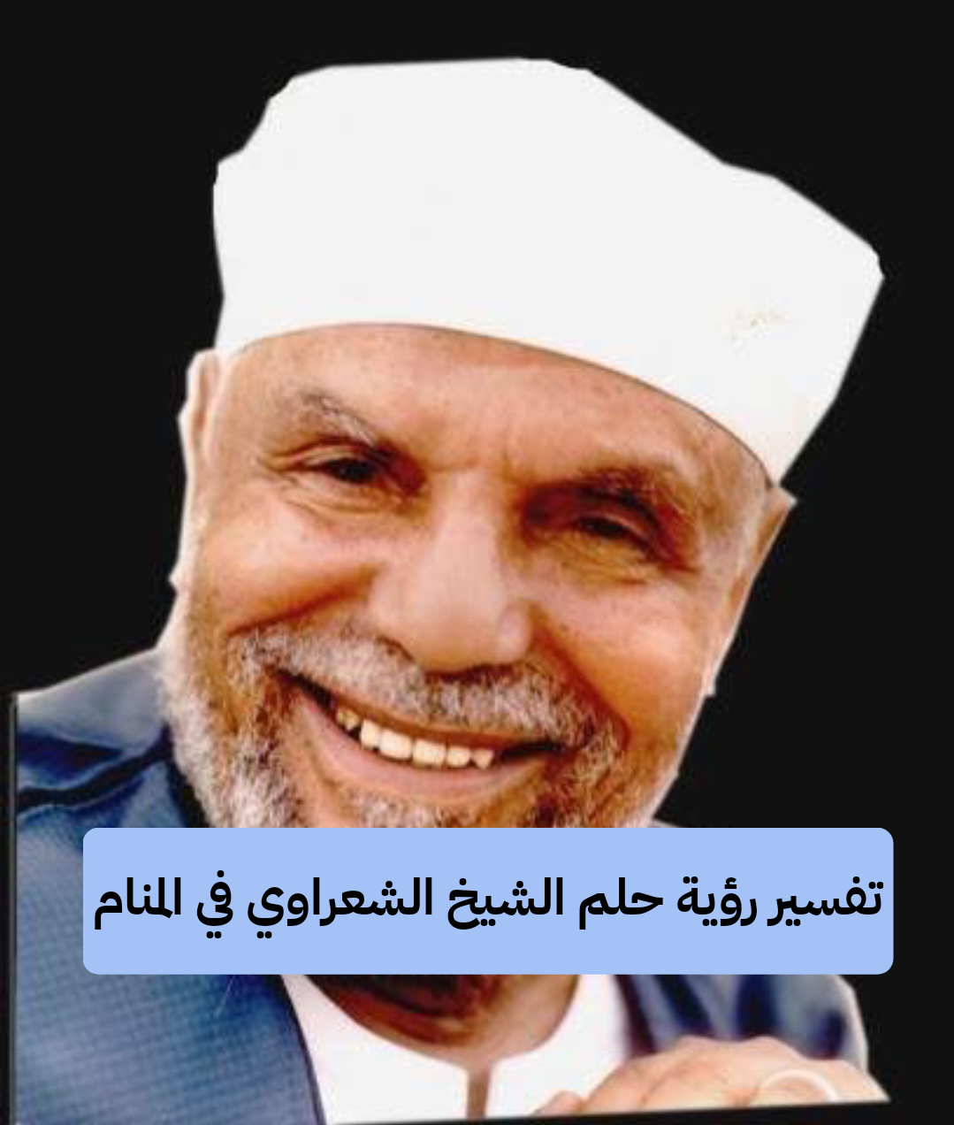 تفسير رؤية حلم الشيخ الشعراوي في المنام