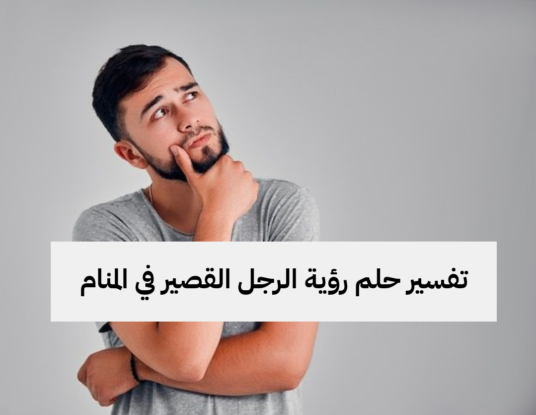 تفسير حلم رؤية الرجل القصير في المنام