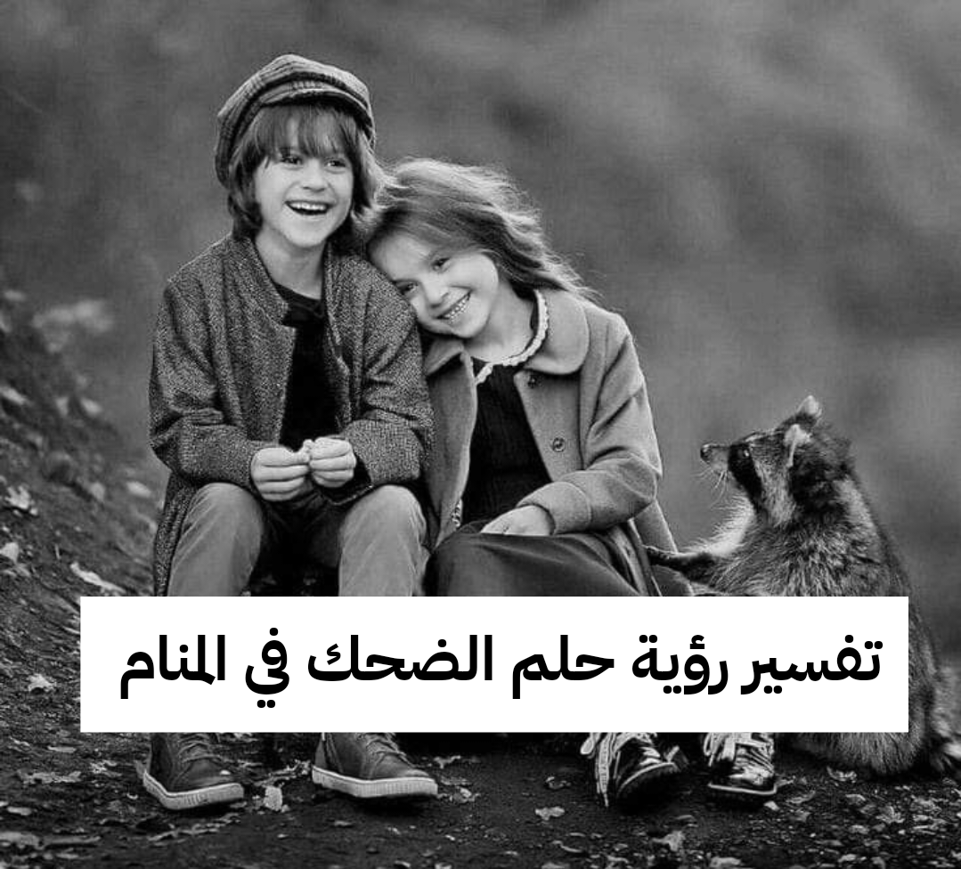 تفسير رؤية حلم الضحك في المنام للعزباء والمتزوجة