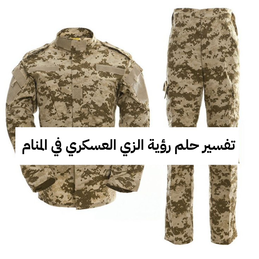 تفسير حلم رؤية الزي العسكري في المنام