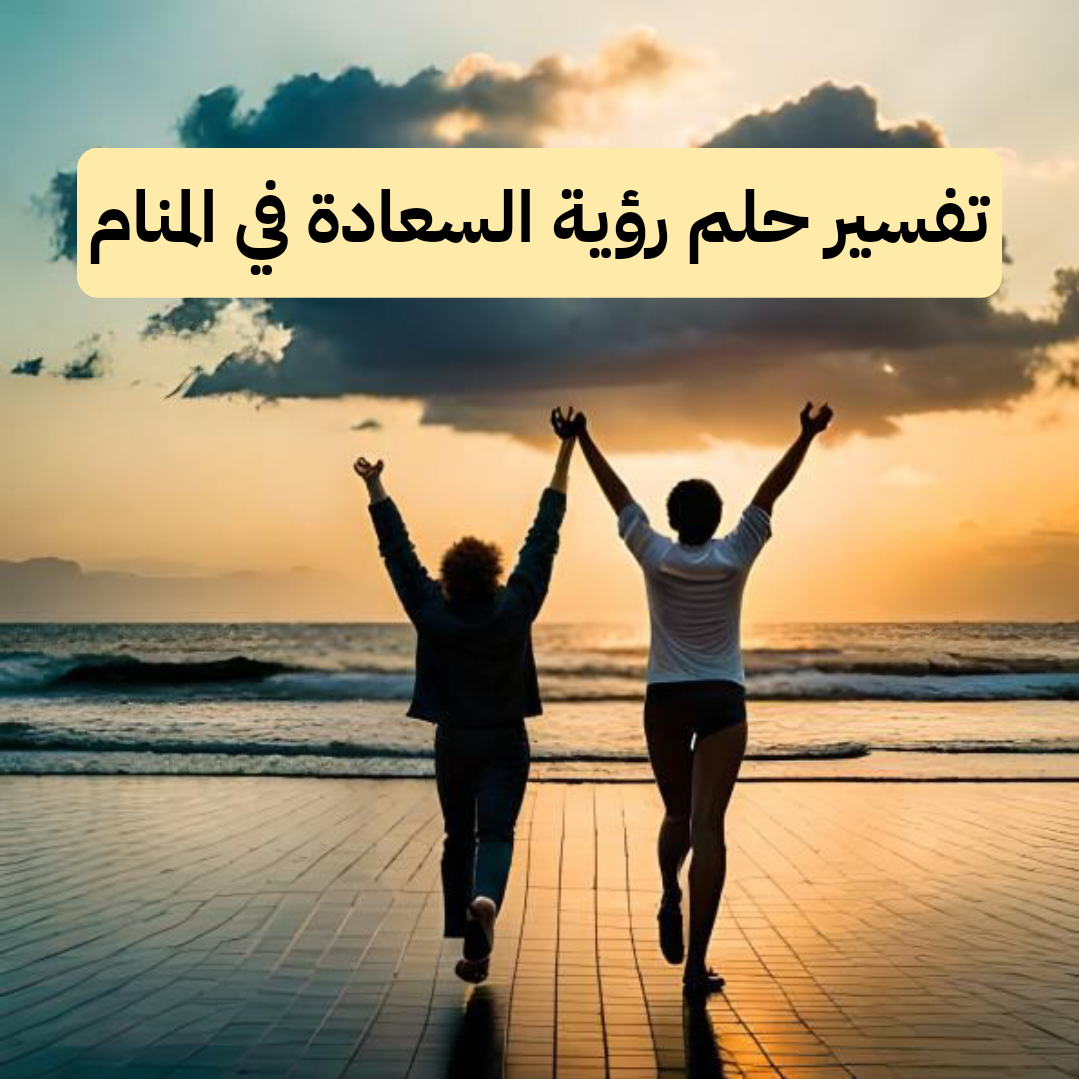 تفسير حلم رؤية السعادة في المنام