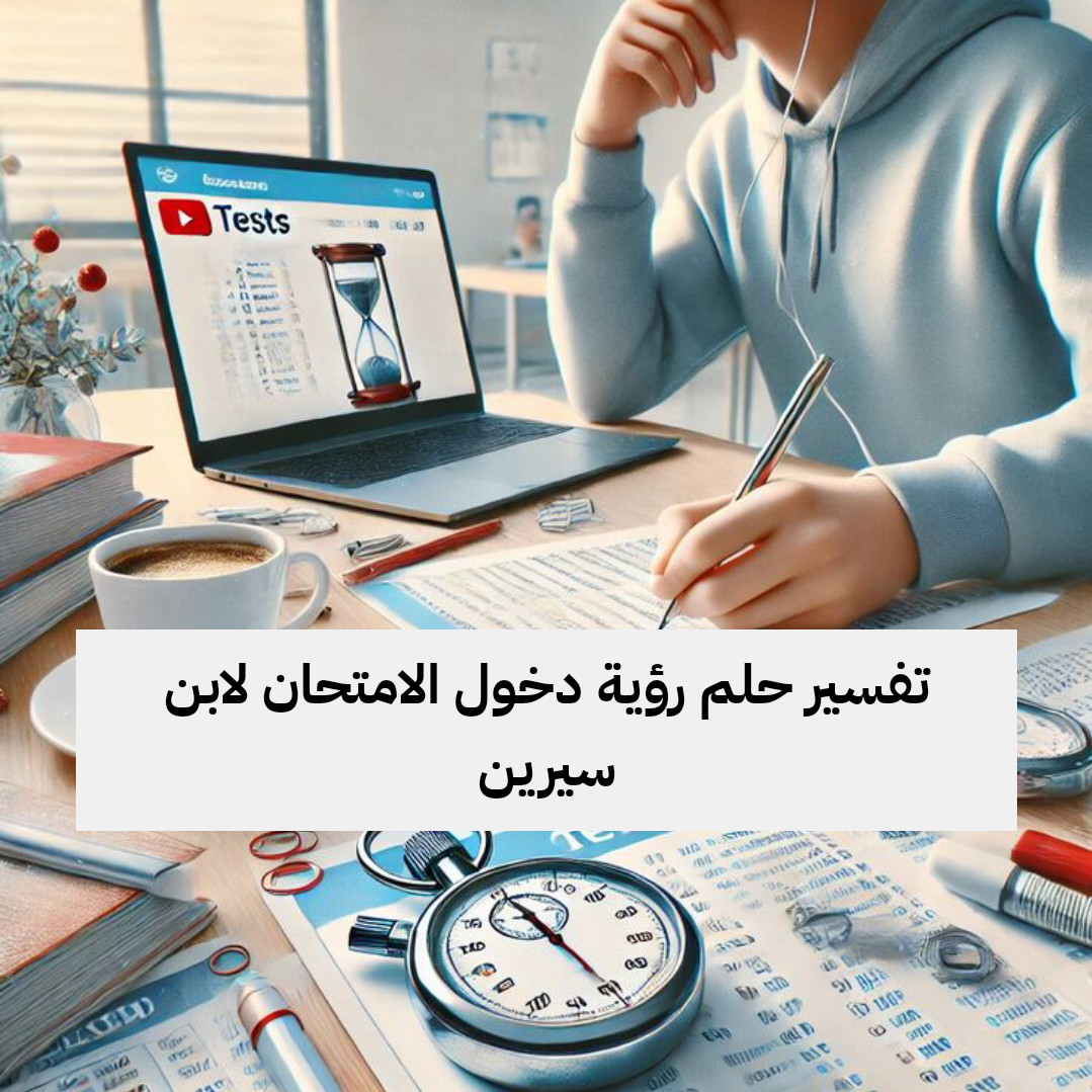 تفسير حلم رؤية دخول الامتحان لابن سيرين في المنام