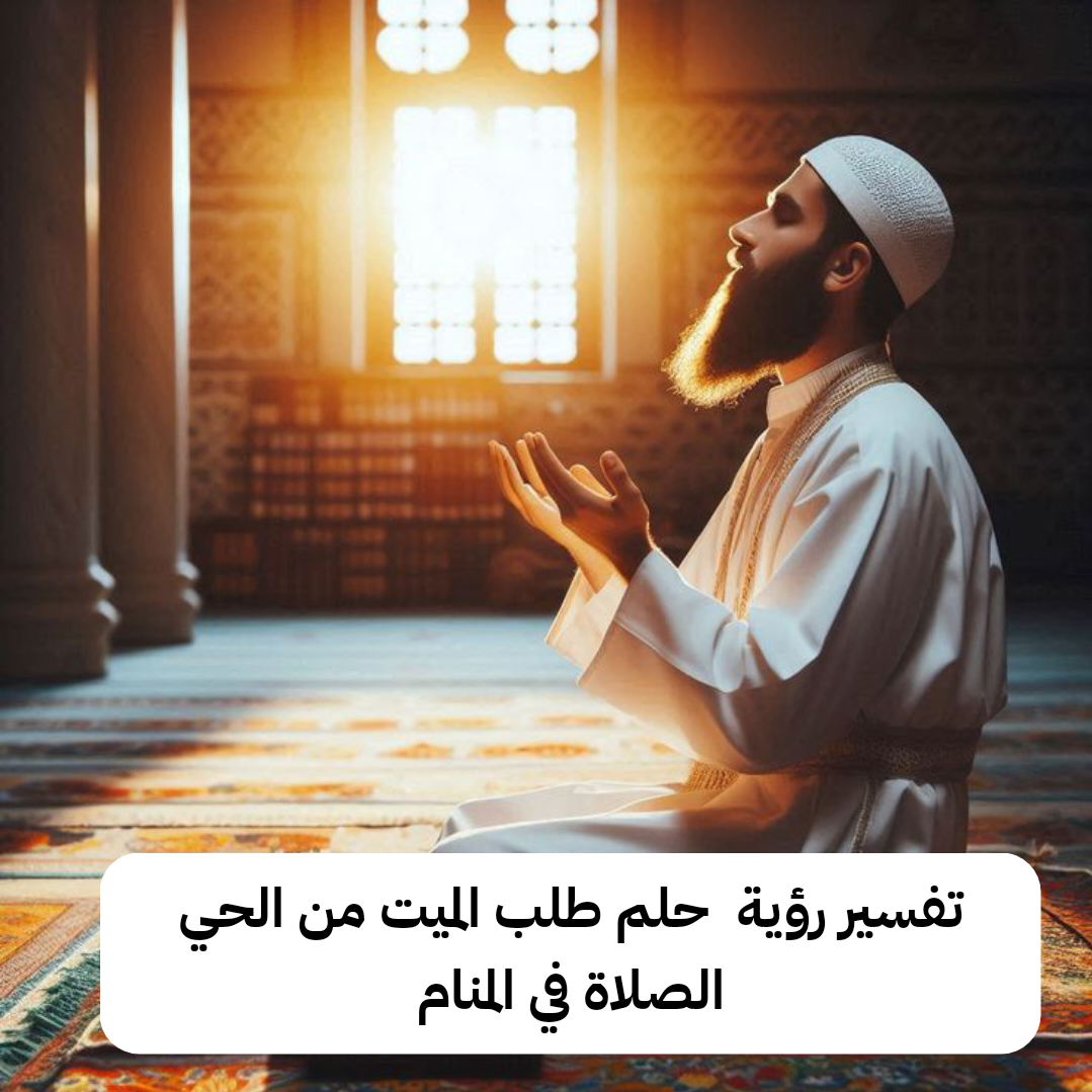 تفسير رؤية حلم طلب الميت من الحي الصلاة في المنام