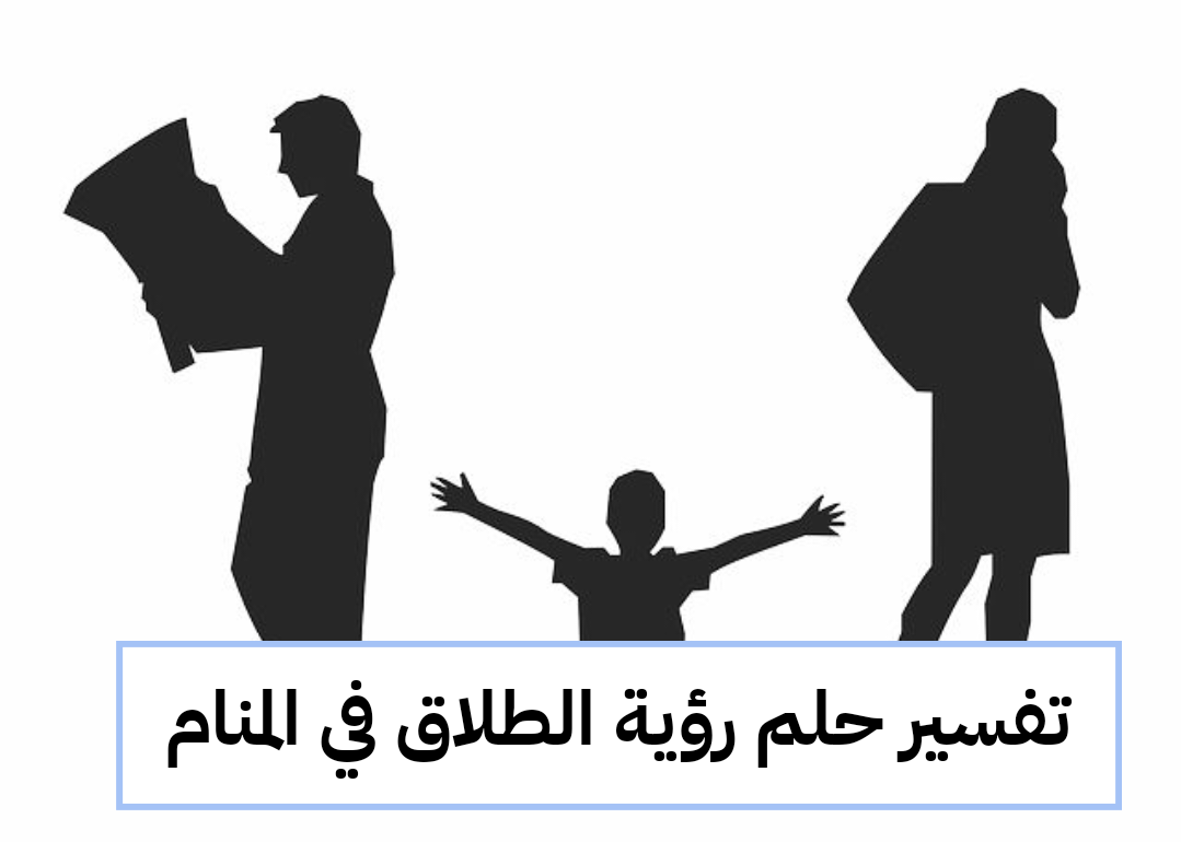 تفسير حلم رؤية الطلاق في المنام