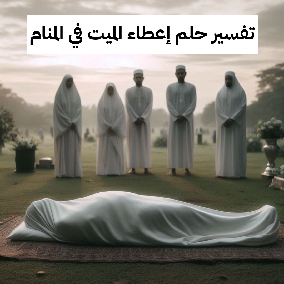 تفسير حلم إعطاء الميت في المنام