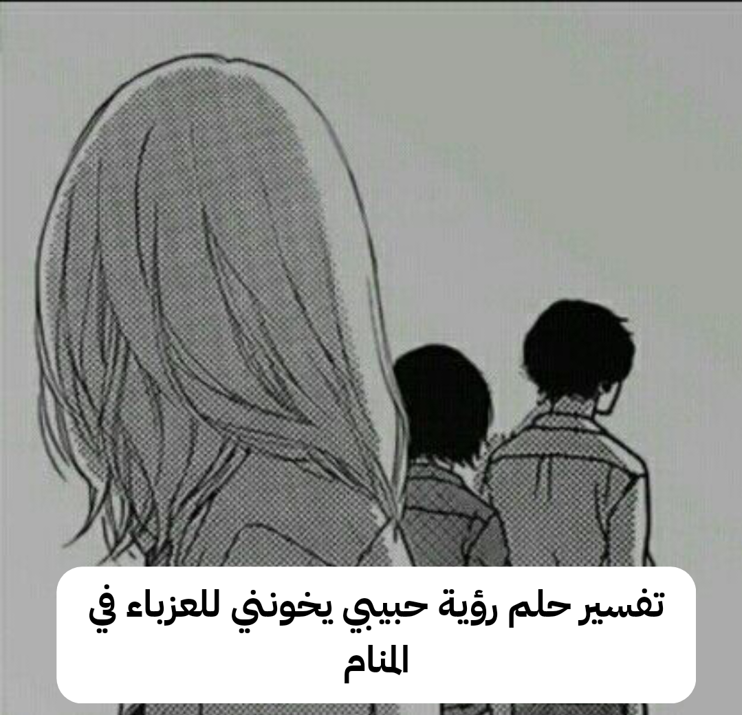 تفسير حلم رؤية حبيبي يخونني للعزباء في المنام