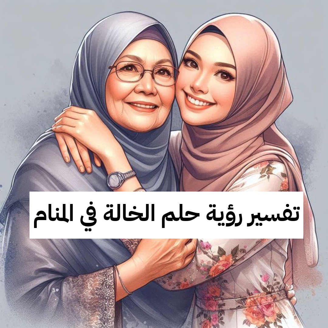 تفسير رؤية حلم الخالة في المنام للعزباء والمتزوجة