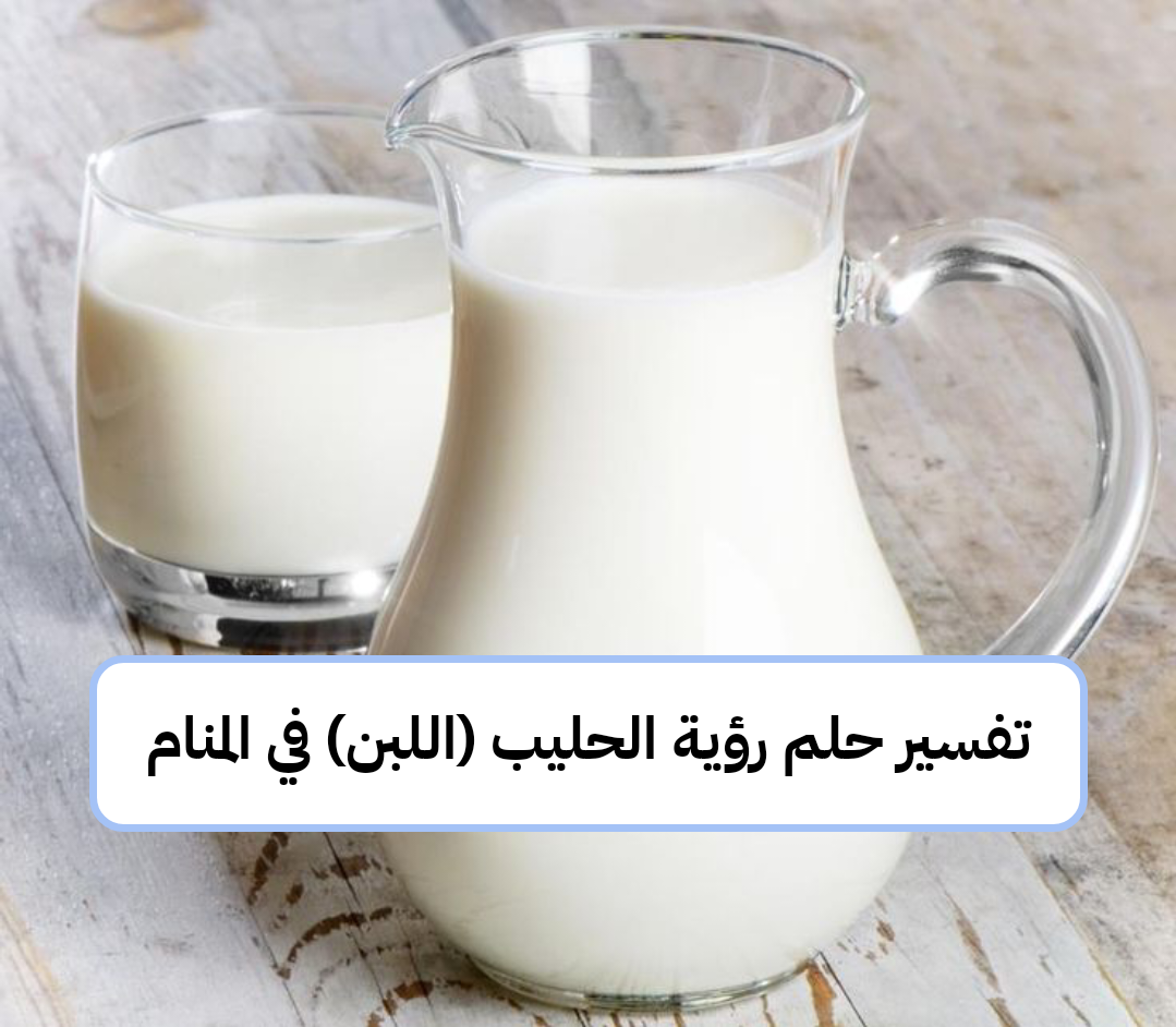تفسير حلم رؤية الحليب (اللبن) في المنام