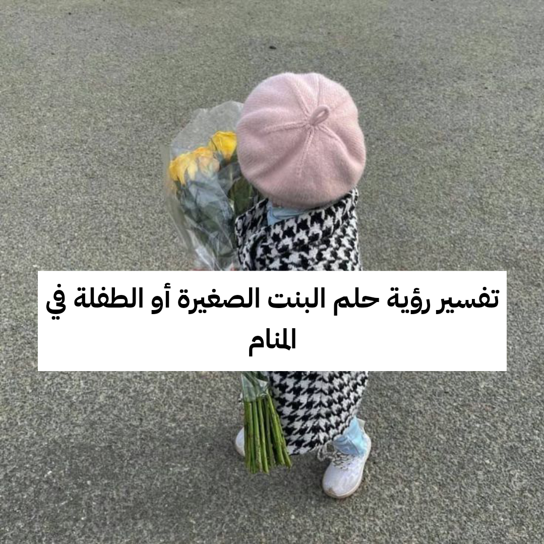 تفسير رؤية حلم البنت الصغيرة أو الطفلة في المنام