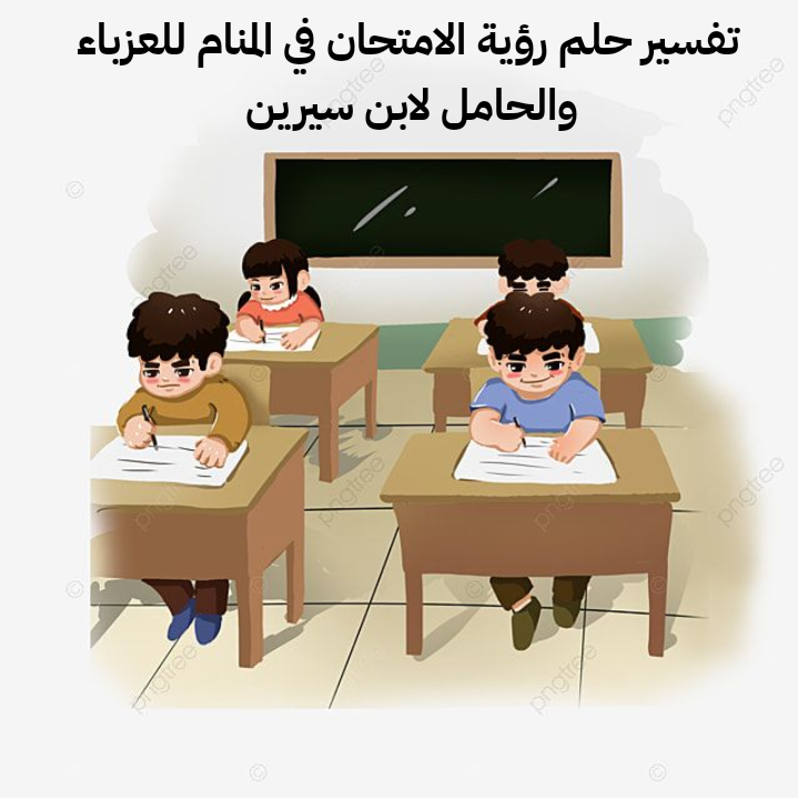 تفسير رؤية حلم الامتحان في المنام للعزباء والحامل لابن سيرين بالتفصيل