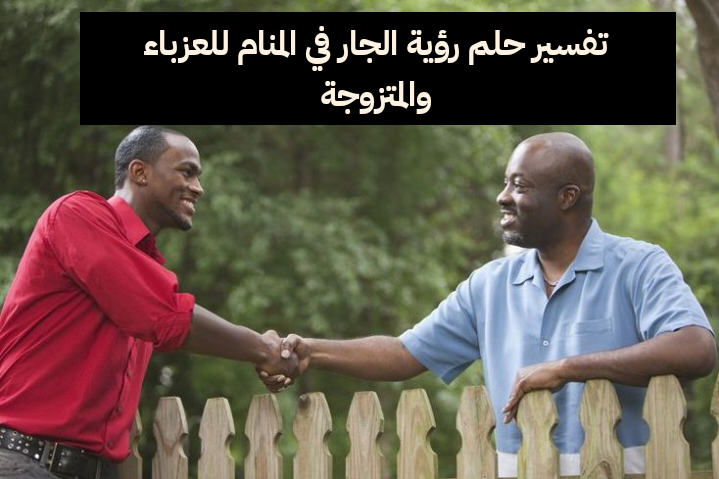 تفسير حلم رؤية الجار في المنام للعزباء والمتزوجة