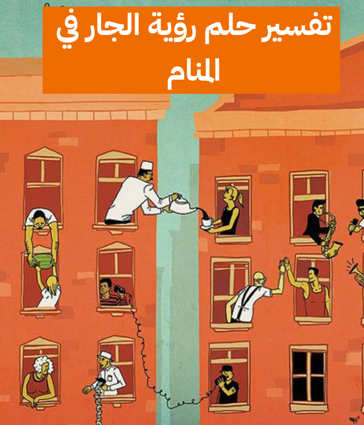 تفسير حلم رؤية الجار في المنام .. الوقوع في ورطة