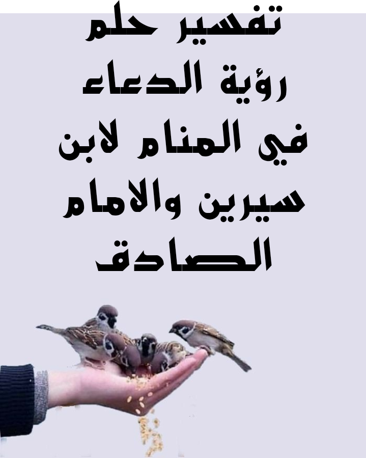 تفسير حلم رؤية الدعاء في المنام لابن سيرين والامام الصادق