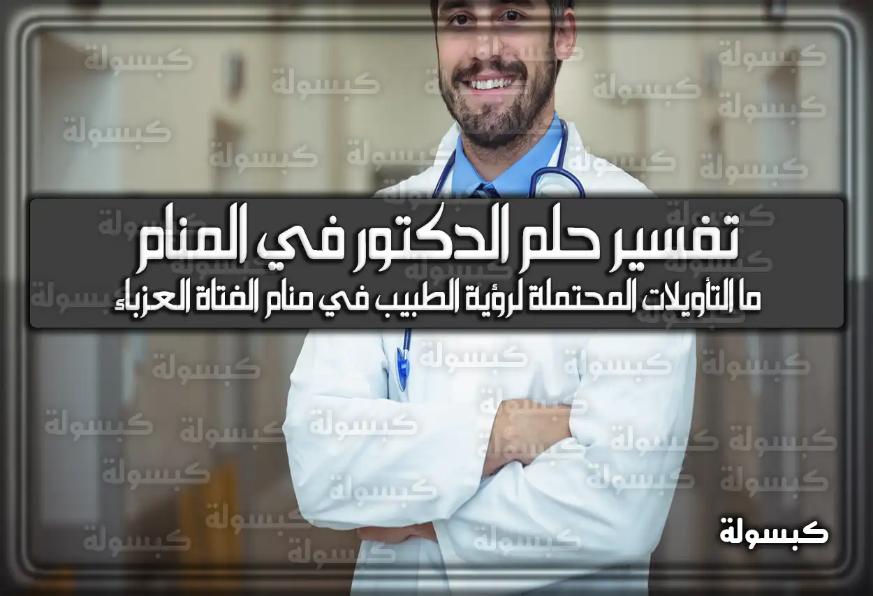 تفسير حلم رؤية الدكتور في المنام للعزباء والمتزوجة