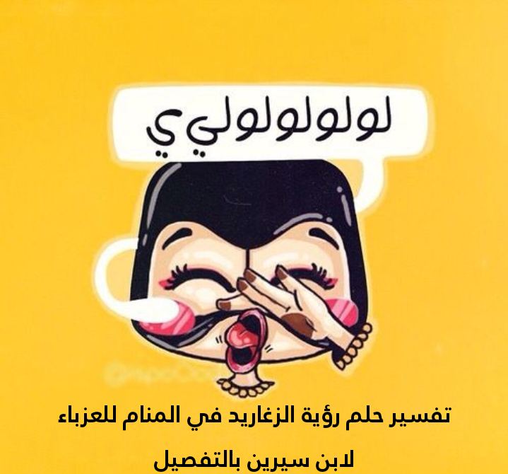 تفسير حلم رؤية الزغاريد في المنام للعزباء لابن سيرين بالتفصيل