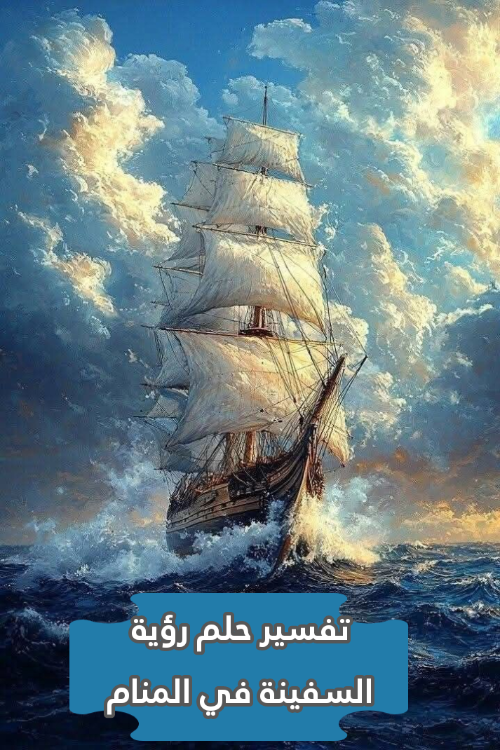 تفسير حلم رؤية السفينة في المنام .. زواج وترقية