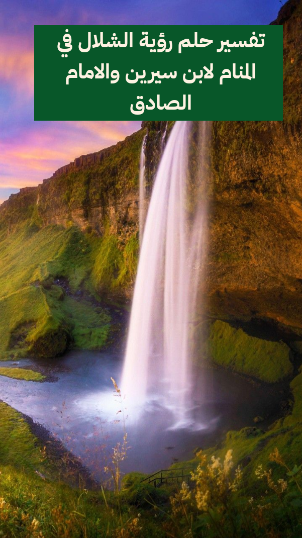 تفسير حلم رؤية الشلال في المنام لابن سيرين والامام الصادق