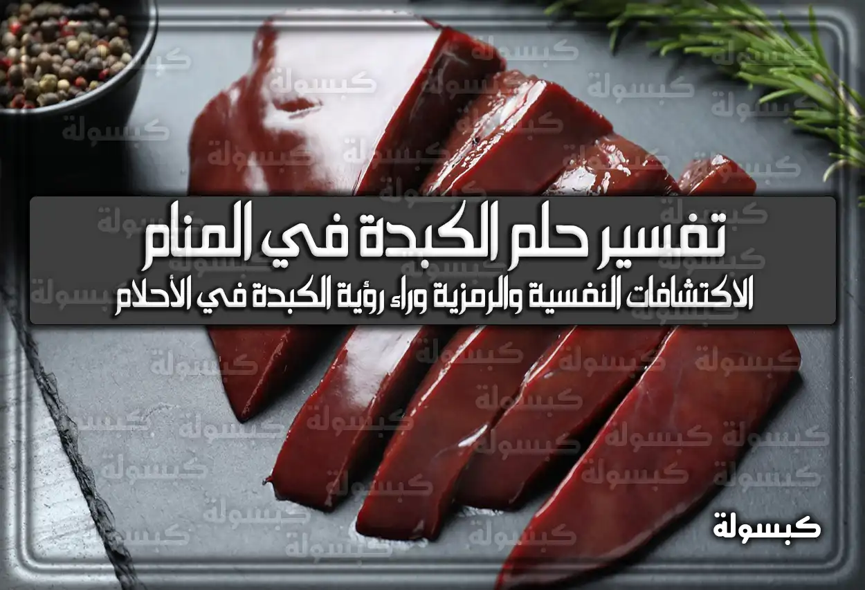 تفسير حلم رؤية الكبدة في المنام للعزباء والمتزوجة