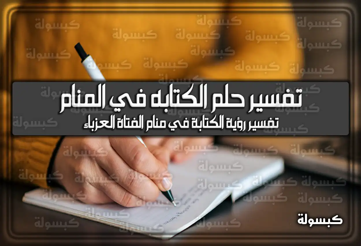 تفسير حلم رؤية الكتابه في المنام للعزباء والمتزوجة