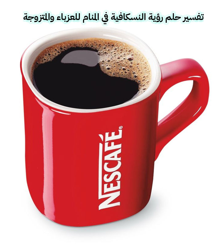 تفسير حلم رؤية النسكافية في المنام للعزباء والمتزوجة