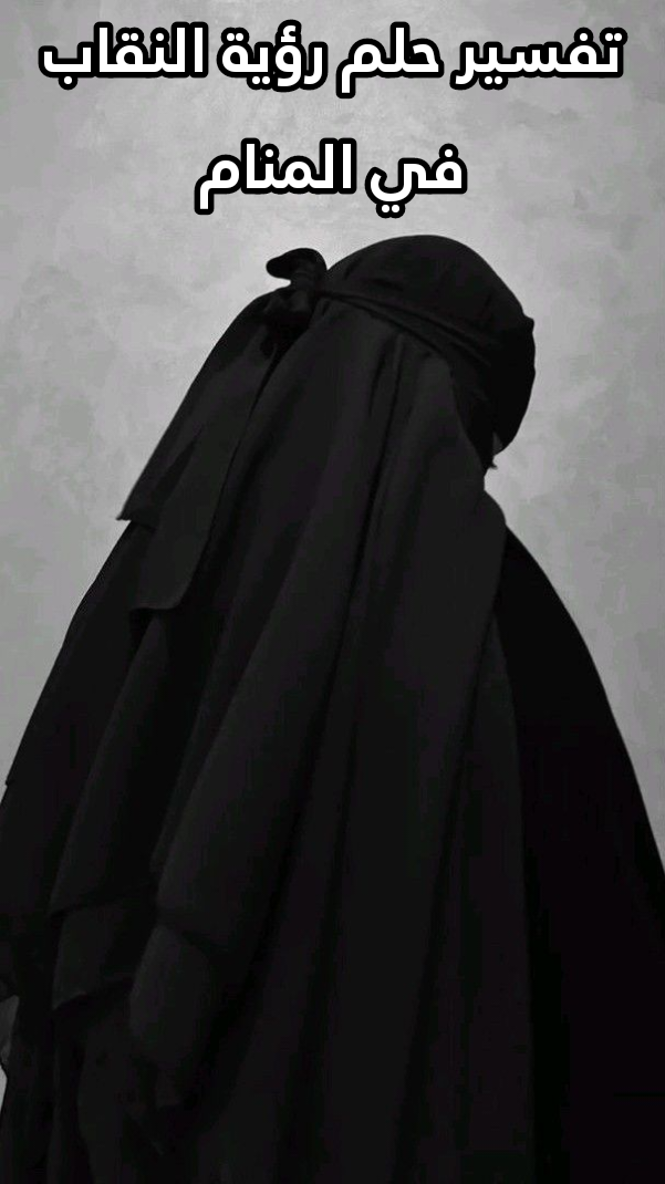 تفسير حلم رؤية النقاب في المنام .. حزن وزواج