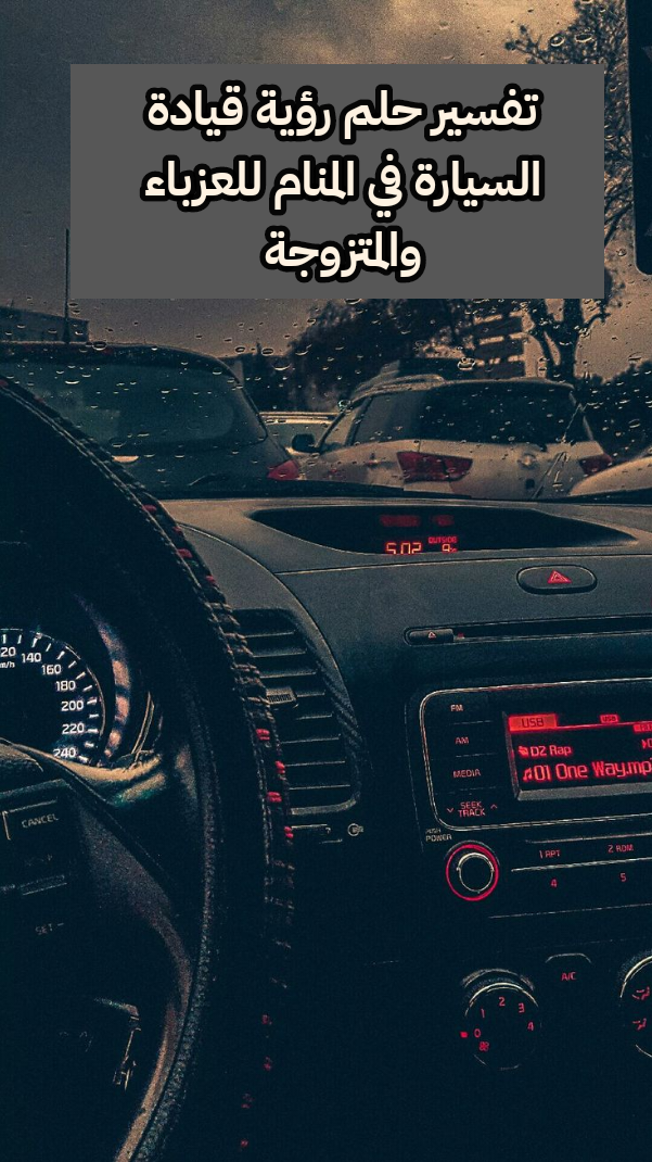 تفسير حلم رؤية قيادة السيارة في المنام للعزباء والمتزوجة